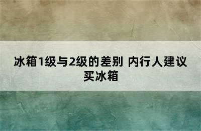 冰箱1级与2级的差别 内行人建议买冰箱